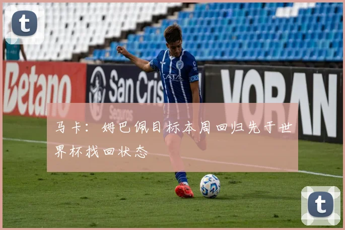 马卡:姆巴佩目标本周回归先于世界杯找回状态