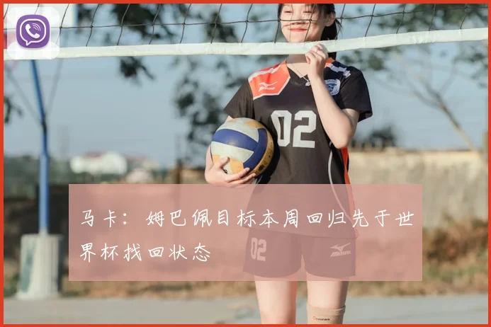 马卡：姆巴佩目标本周回归先于世界杯找回状态