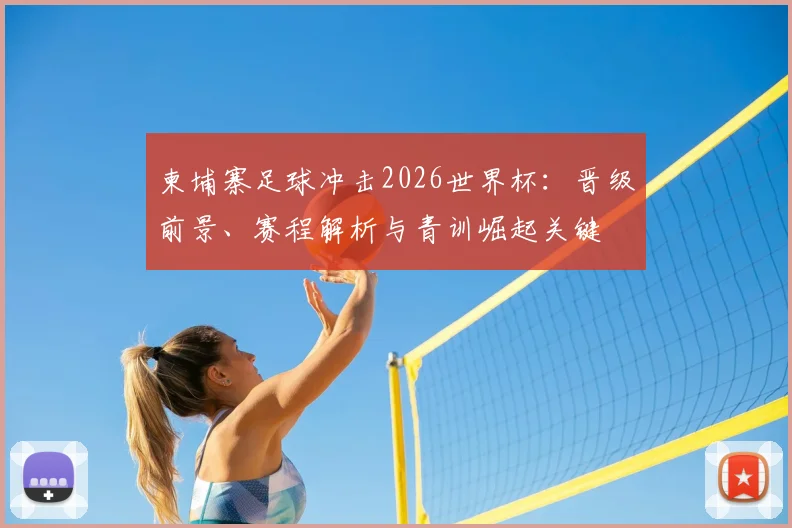 柬埔寨足球冲击2026世界杯：晋级前景、赛程解析与青训崛起关键