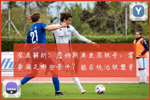 深度解析：詹姆斯库里若联手，需要满足哪些条件？能否统治联盟拿下多冠？